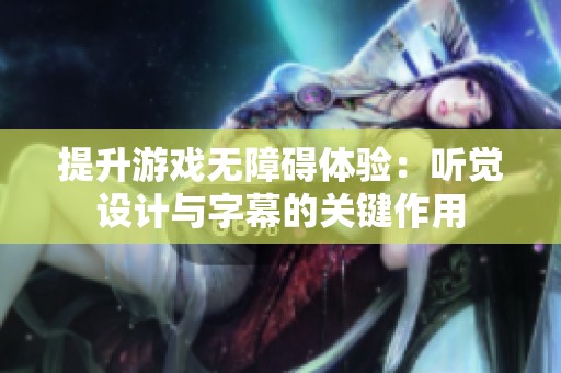 提升游戏无障碍体验：听觉设计与字幕的关键作用