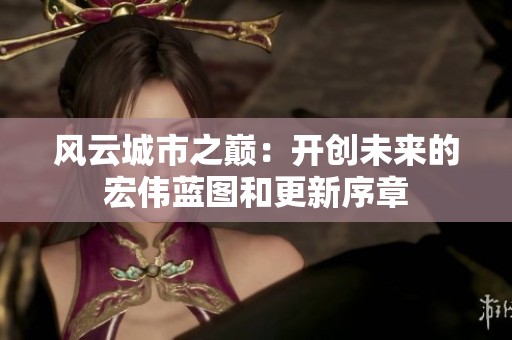 风云城市之巅：开创未来的宏伟蓝图和更新序章