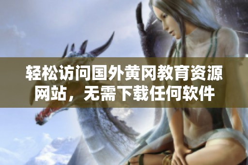 轻松访问国外黄冈教育资源网站，无需下载任何软件