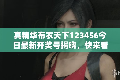 真精华布衣天下123456今日最新开奖号揭晓，快来看看你的运势如何！