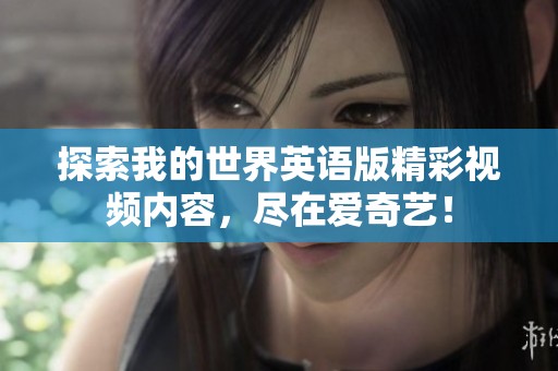 探索我的世界英语版精彩视频内容，尽在爱奇艺！