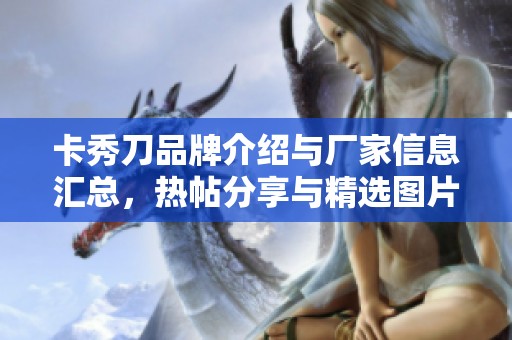 卡秀刀品牌介绍与厂家信息汇总，热帖分享与精选图片展示