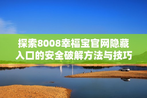 探索8008幸福宝官网隐藏入口的安全破解方法与技巧