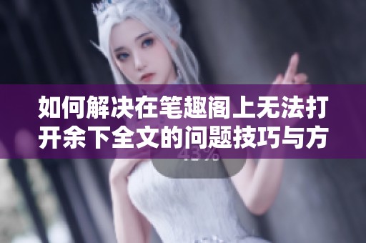 如何解决在笔趣阁上无法打开余下全文的问题技巧与方法