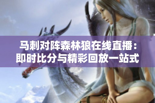 马刺对阵森林狼在线直播：即时比分与精彩回放一站式服务