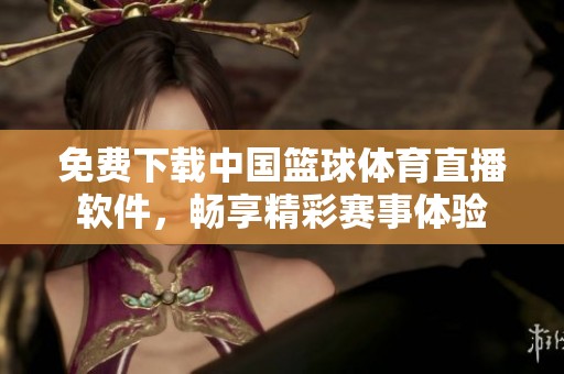 免费下载中国篮球体育直播软件，畅享精彩赛事体验