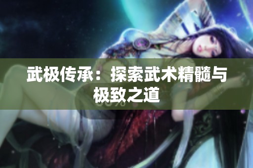 武极传承：探索武术精髓与极致之道