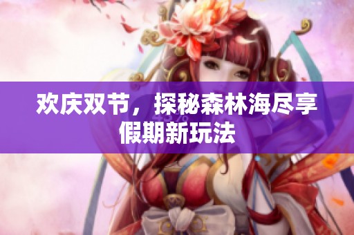 欢庆双节，探秘森林海尽享假期新玩法