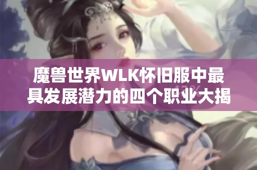 魔兽世界WLK怀旧服中最具发展潜力的四个职业大揭秘