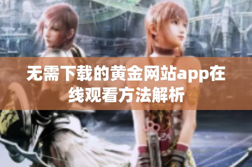 无需下载的黄金网站app在线观看方法解析