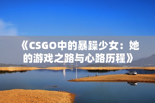 《CSGO中的暴躁少女：她的游戏之路与心路历程》