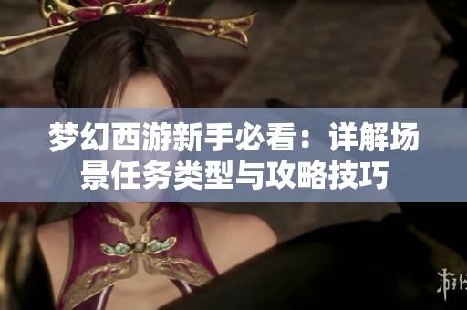 梦幻西游新手必看：详解场景任务类型与攻略技巧