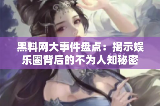 黑料网大事件盘点：揭示娱乐圈背后的不为人知秘密