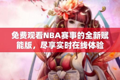 免费观看NBA赛事的全新赋能版，尽享实时在线体验