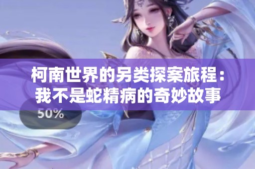柯南世界的另类探案旅程：我不是蛇精病的奇妙故事