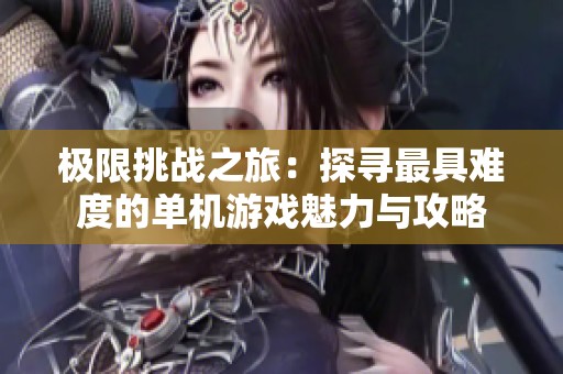 极限挑战之旅：探寻最具难度的单机游戏魅力与攻略
