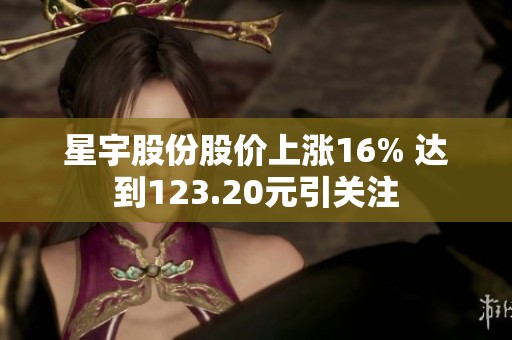 星宇股份股价上涨16% 达到123.20元引关注
