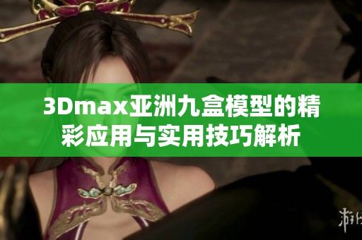 3Dmax亚洲九盒模型的精彩应用与实用技巧解析