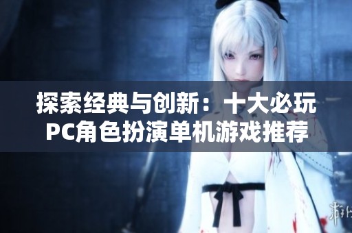 探索经典与创新：十大必玩PC角色扮演单机游戏推荐