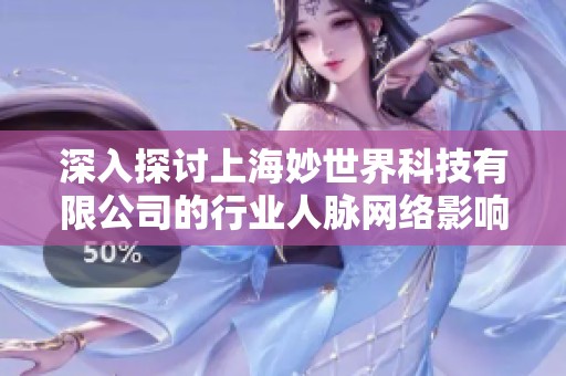 深入探讨上海妙世界科技有限公司的行业人脉网络影响力