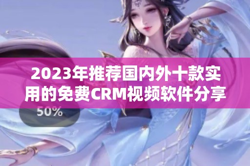 2023年推荐国内外十款实用的免费CRM视频软件分享