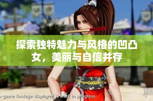 探索独特魅力与风格的凹凸女，美丽与自信并存