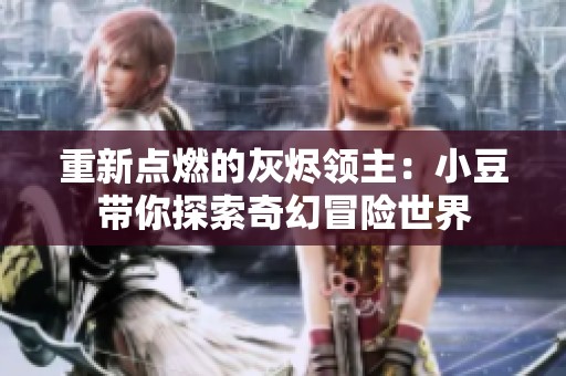 重新点燃的灰烬领主：小豆带你探索奇幻冒险世界