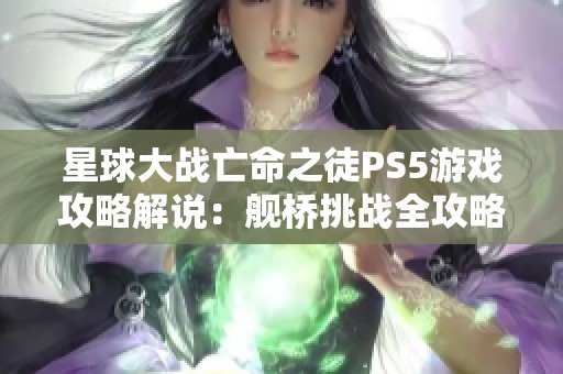 星球大战亡命之徒PS5游戏攻略解说：舰桥挑战全攻略分享