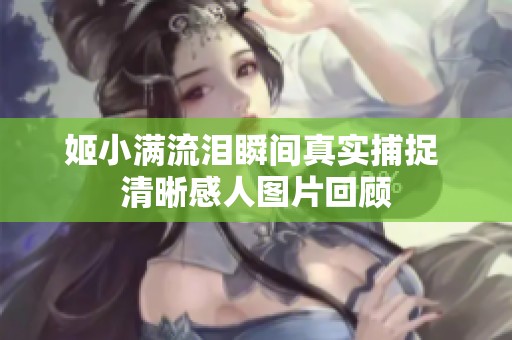 姬小满流泪瞬间真实捕捉 清晰感人图片回顾
