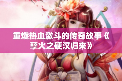 重燃热血激斗的传奇故事《孽火之硬汉归来》