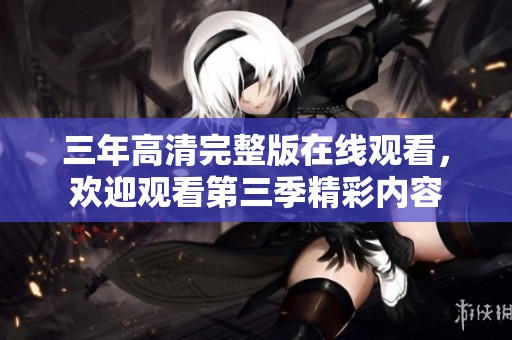 三年高清完整版在线观看，欢迎观看第三季精彩内容