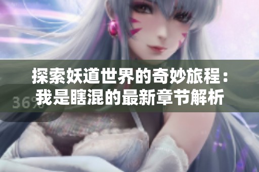 探索妖道世界的奇妙旅程：我是瞎混的最新章节解析