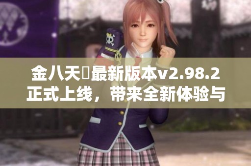 金八天囯最新版本v2.98.2正式上线，带来全新体验与玩法解析