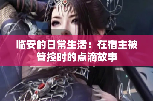 临安的日常生活：在宿主被管控时的点滴故事