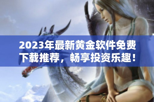 2023年最新黄金软件免费下载推荐，畅享投资乐趣！