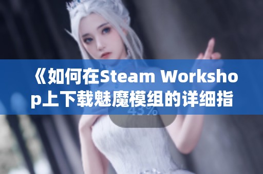 《如何在Steam Workshop上下载魅魔模组的详细指南》