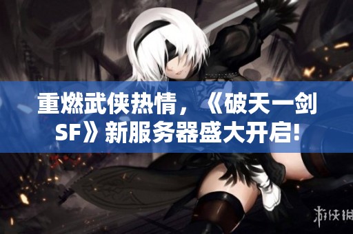 重燃武侠热情，《破天一剑SF》新服务器盛大开启!