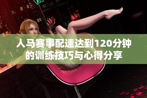 人马赛事配速达到120分钟的训练技巧与心得分享