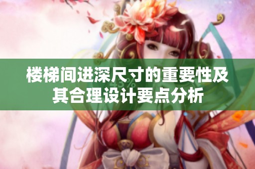 楼梯间进深尺寸的重要性及其合理设计要点分析