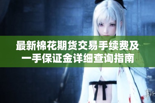 最新棉花期货交易手续费及一手保证金详细查询指南