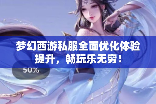 梦幻西游私服全面优化体验提升，畅玩乐无穷！