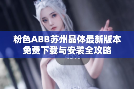 粉色ABB苏州晶体最新版本免费下载与安装全攻略