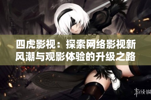 四虎影视：探索网络影视新风潮与观影体验的升级之路