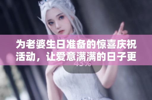 为老婆生日准备的惊喜庆祝活动，让爱意满满的日子更特别