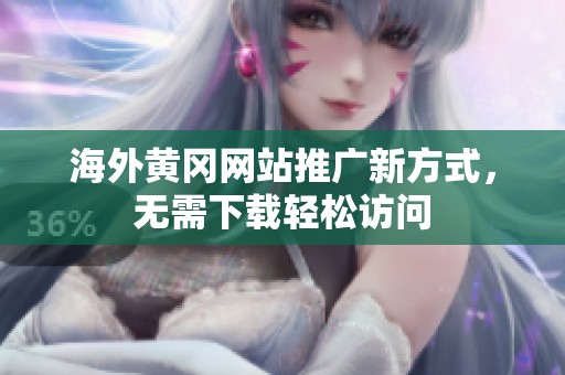 海外黄冈网站推广新方式，无需下载轻松访问