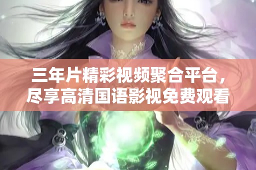 三年片精彩视频聚合平台，尽享高清国语影视免费观看