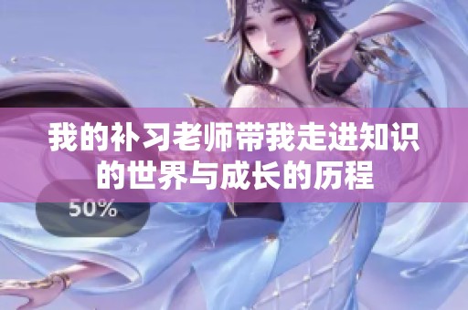 我的补习老师带我走进知识的世界与成长的历程