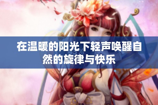 在温暖的阳光下轻声唤醒自然的旋律与快乐