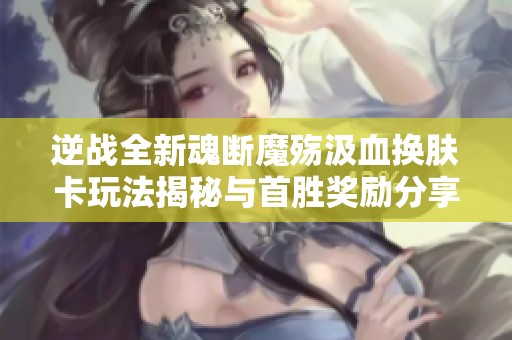 逆战全新魂断魔殇汲血换肤卡玩法揭秘与首胜奖励分享