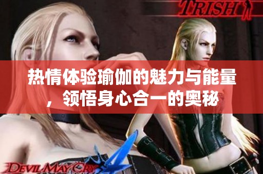 热情体验瑜伽的魅力与能量，领悟身心合一的奥秘